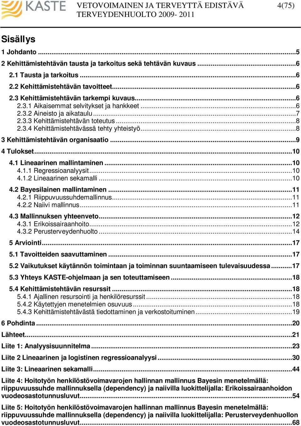 ..9 4 Tulokset...10 4.1 Lineaarinen mallintaminen...10 4.1.1 Regressioanalyysit...10 4.1.2 Lineaarinen sekamalli...10 4.2 Bayesilainen mallintaminen...11 4.2.1 Riippuvuussuhdemallinnus...11 4.2.2 Naiivi mallinnus.