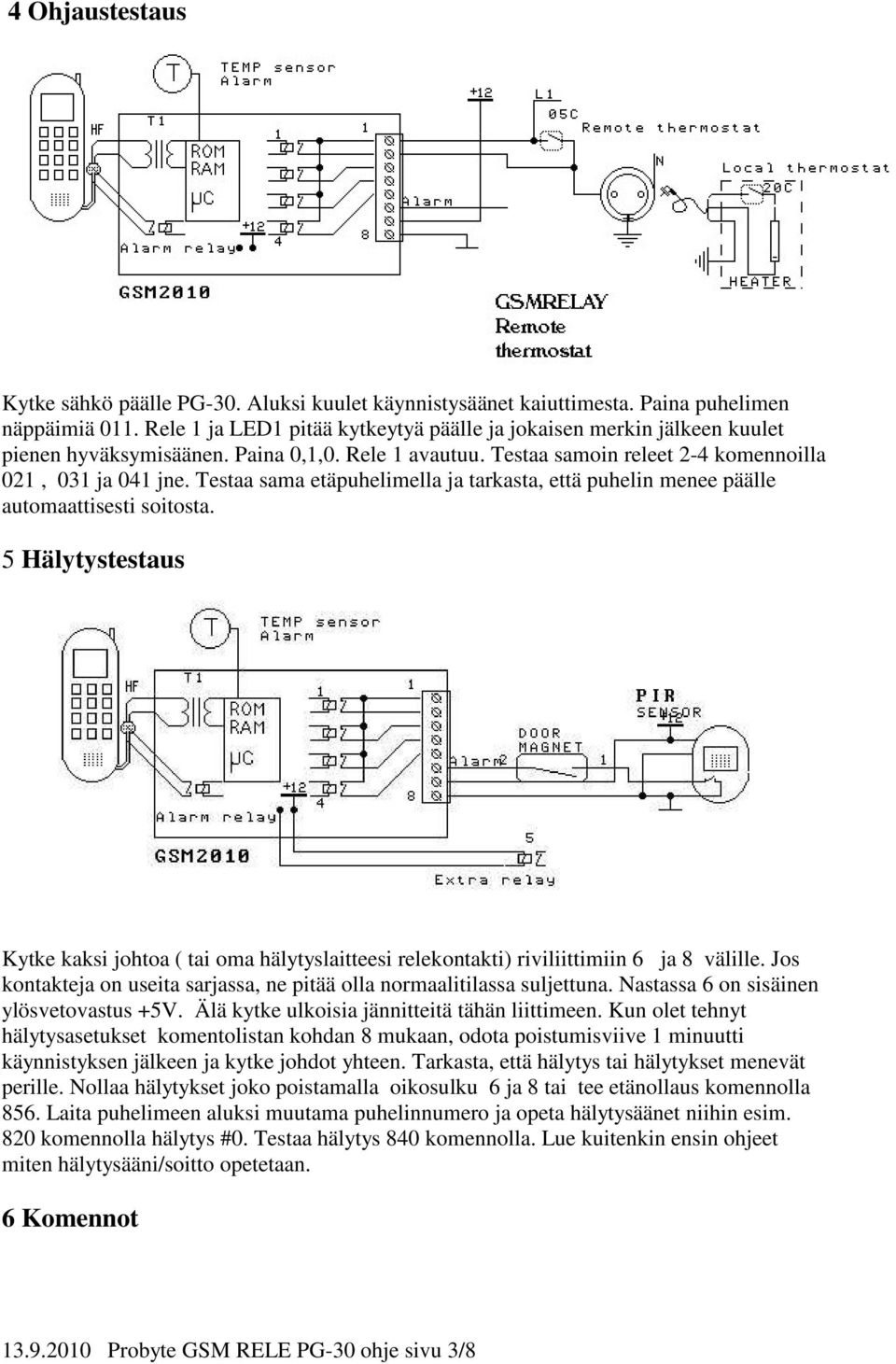 Testaa sama etäpuhelimella ja tarkasta, että puhelin menee päälle automaattisesti soitosta. 5 Hälytystestaus Kytke kaksi johtoa ( tai oma hälytyslaitteesi relekontakti) riviliittimiin 6 ja 8 välille.