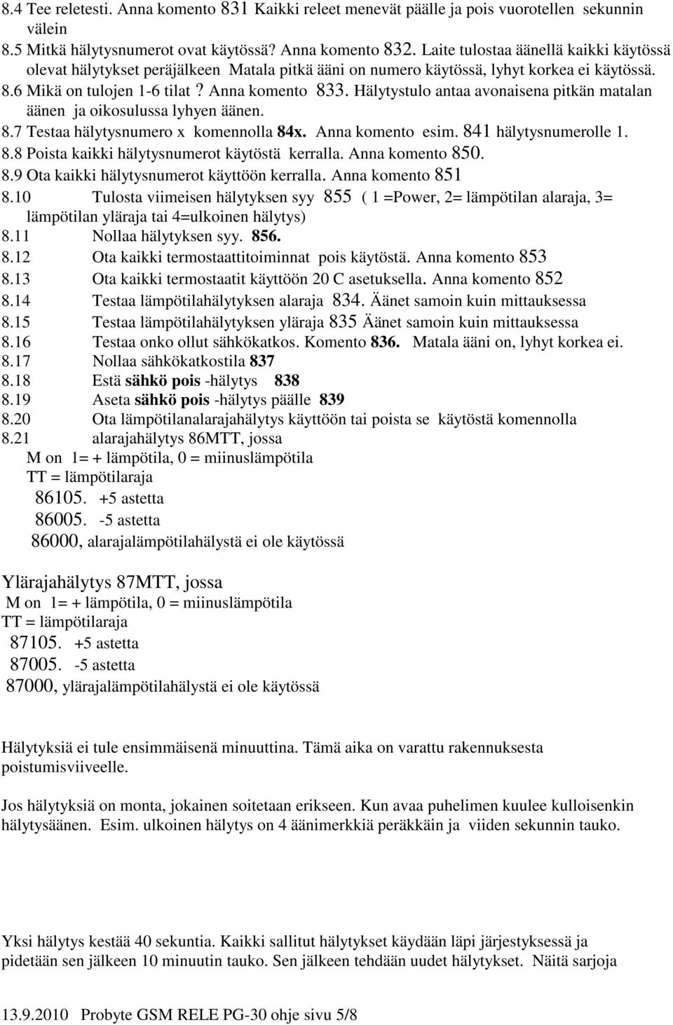 Hälytystulo antaa avonaisena pitkän matalan äänen ja oikosulussa lyhyen äänen. 8.7 Testaa hälytysnumero x komennolla 84x. Anna komento esim. 841 hälytysnumerolle 1. 8.8 Poista kaikki hälytysnumerot käytöstä kerralla.