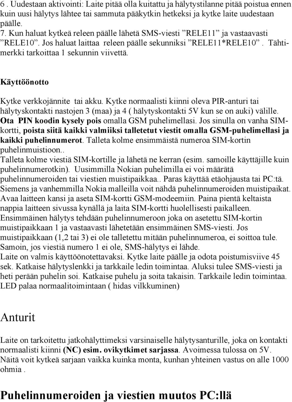 Käyttöönotto Kytke verkkojännite tai akku. Kytke normaalisti kiinni oleva PIR-anturi tai hälytyskontakti nastojen 3 (maa) ja 4 ( hälytyskontakti 5V kun se on auki) välille.