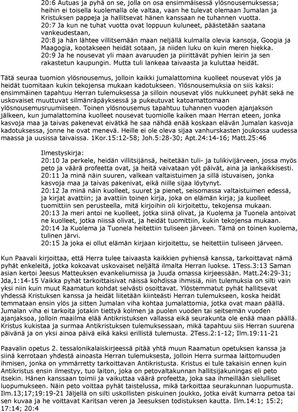 20:7 Ja kun ne tuhat vuotta ovat loppuun kuluneet, päästetään saatana vankeudestaan, 20:8 ja hän lähtee villitsemään maan neljällä kulmalla olevia kansoja, Googia ja Maagogia, kootakseen heidät