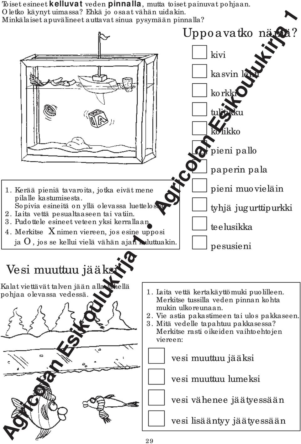 Merkitse X nimen viereen, jos esine upposi ja O, jos se kellui vielä vähän ajan kuluttuakin. Vesi muuttuu jääksi Kalat viettävät talven jään alla lähellä pohjaa olevassa vedessä. 29 Uppoavatko nämä?