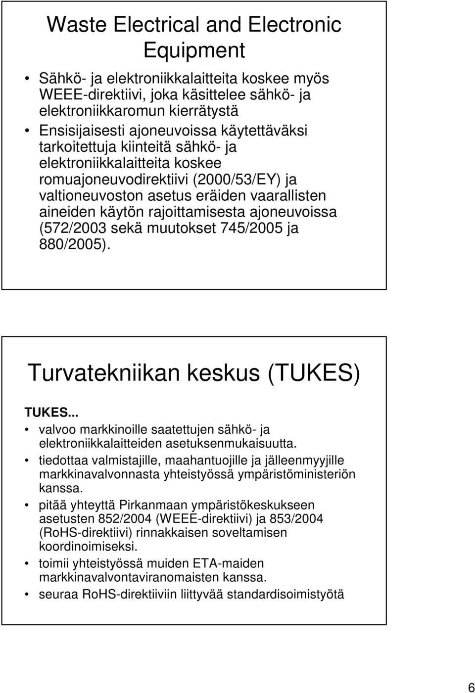 ajoneuvoissa (572/2003 sekä muutokset 745/2005 ja 880/2005). Turvatekniikan keskus (TUKES) TUKES... valvoo markkinoille saatettujen sähkö- ja elektroniikkalaitteiden asetuksenmukaisuutta.