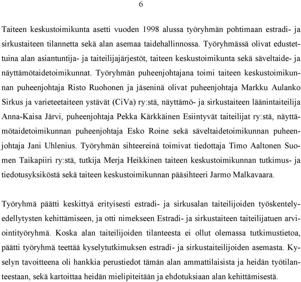 Työryhmän puheenjohtajana toimi taiteen keskustoimikunnan puheenjohtaja Risto Ruohonen ja jäseninä olivat puheenjohtaja Markku Aulanko Sirkus ja varieteetaiteen ystävät (CiVa) ry:stä, näyttämö- ja