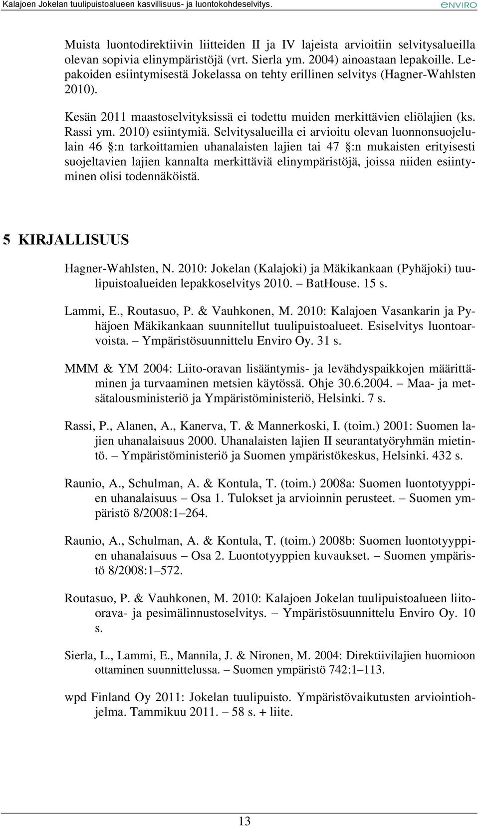 Selvitysalueilla ei arvioitu olevan luonnonsuojelulain 46 :n tarkoittamien uhanalaisten lajien tai 47 :n mukaisten erityisesti suojeltavien lajien kannalta merkittäviä elinympäristöjä, joissa niiden