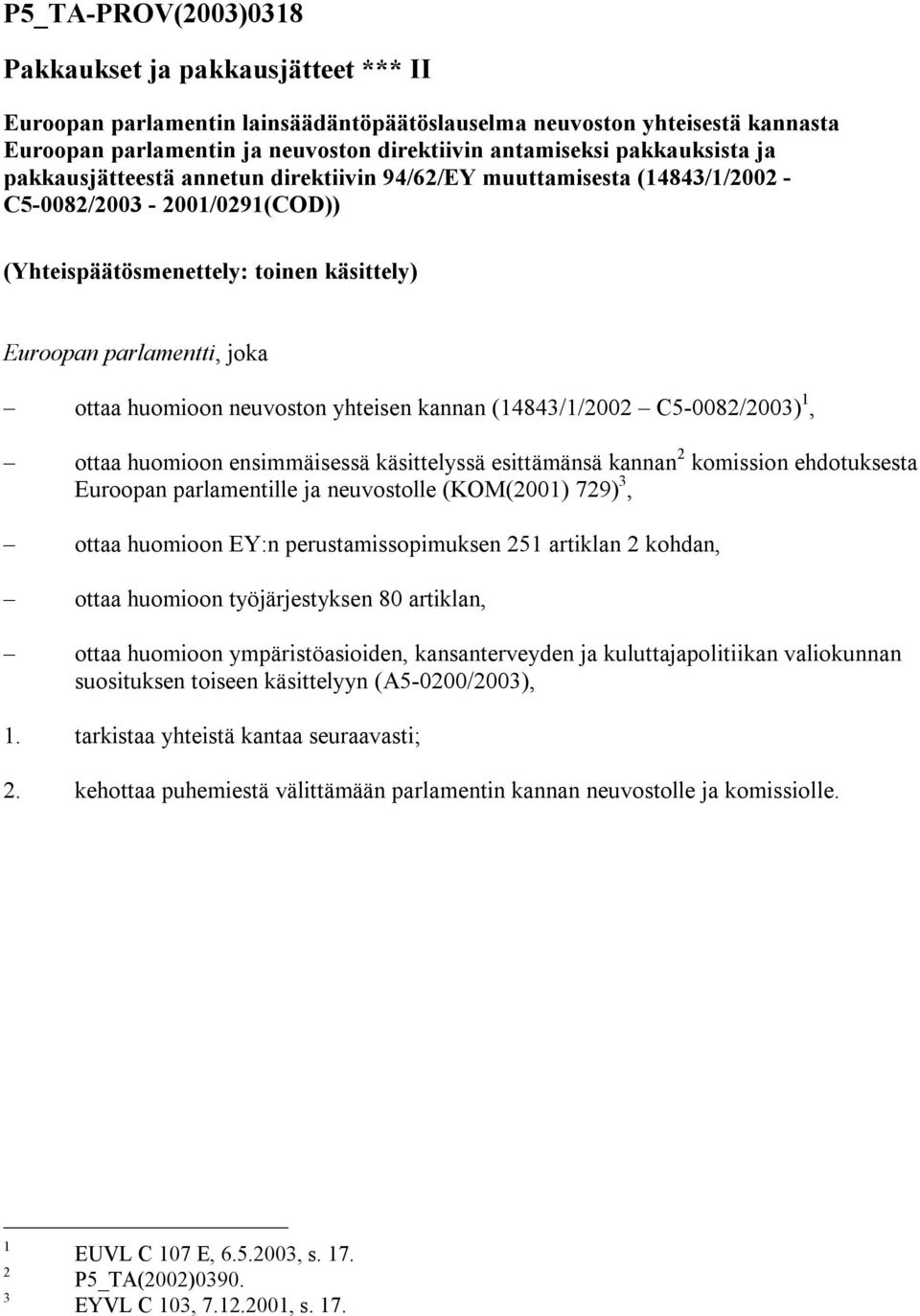 huomioon neuvoston yhteisen kannan (14843/1/2002 C5-0082/2003) 1, ottaa huomioon ensimmäisessä käsittelyssä esittämänsä kannan 2 komission ehdotuksesta Euroopan parlamentille ja neuvostolle