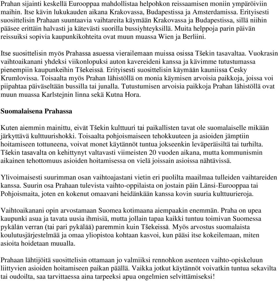 Muita helppoja parin päivän reissuiksi sopivia kaupunkikohteita ovat muun muassa Wien ja Berliini. Itse suosittelisin myös Prahassa asuessa vierailemaan muissa osissa Tšekin tasavaltaa.