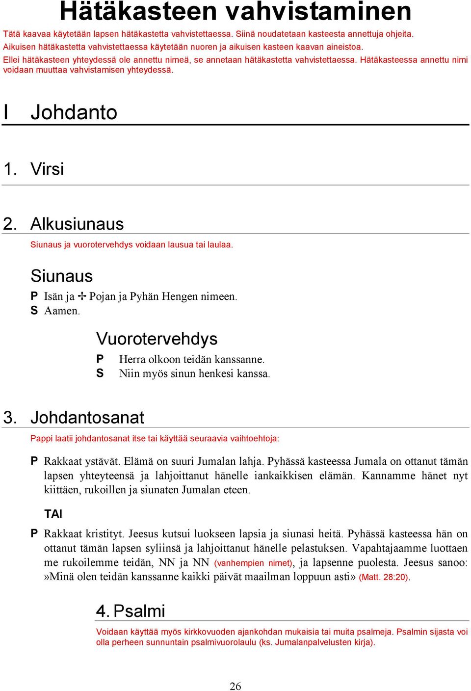 Hätäkasteessa annettu nimi voidaan muuttaa vahvistamisen yhteydessä. I Johdanto 1. Virsi 2. Alkusiunaus Siunaus ja vuorotervehdys voidaan lausua tai laulaa.