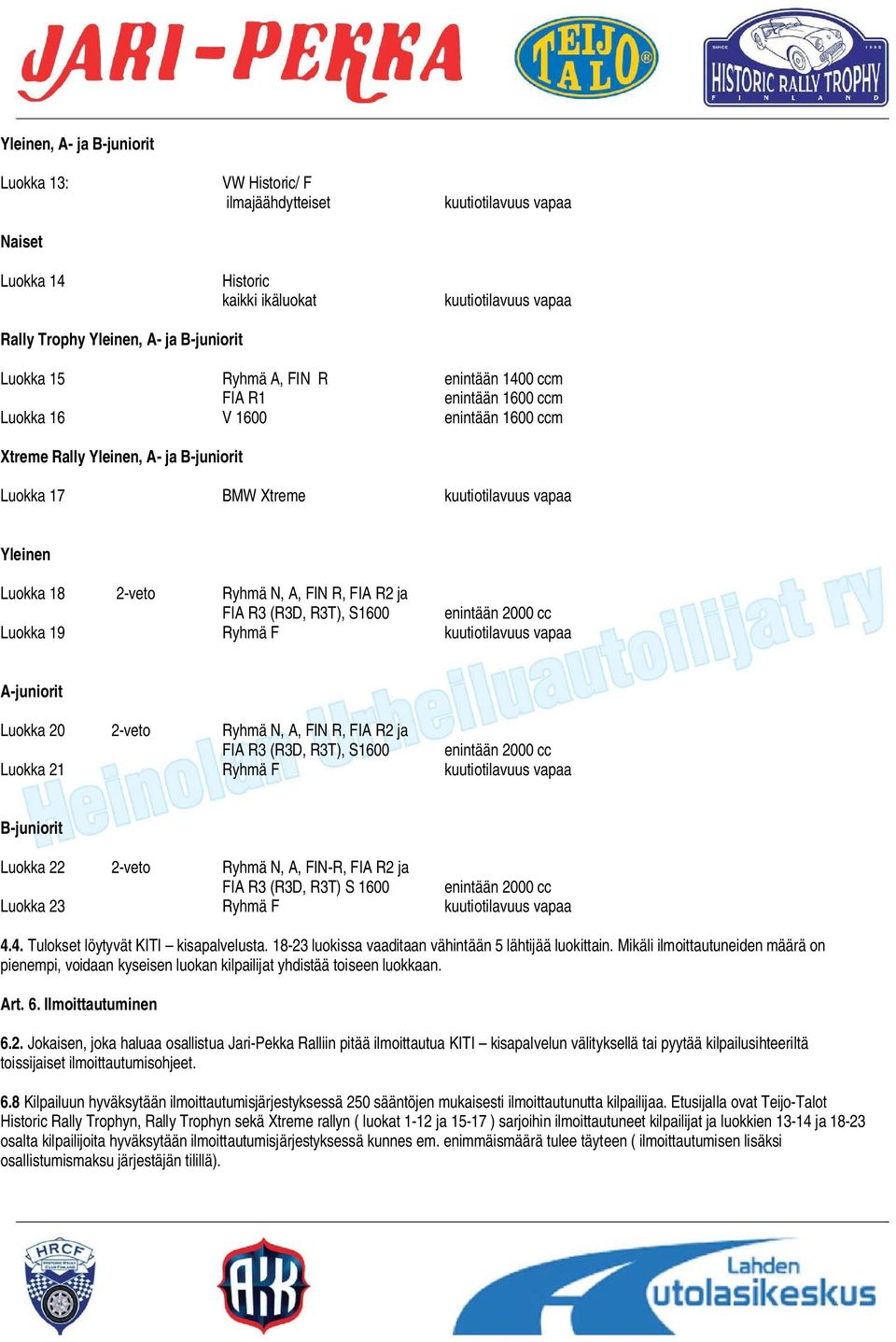 18 2-veto Ryhmä N, A, FIN R, FIA R2 ja FIA R3 (R3D, R3T), S1600 enintään 2000 cc Luokka 19 Ryhmä F kuutiotilavuus vapaa A-juniorit Luokka 20 2-veto Ryhmä N, A, FIN R, FIA R2 ja FIA R3 (R3D, R3T),