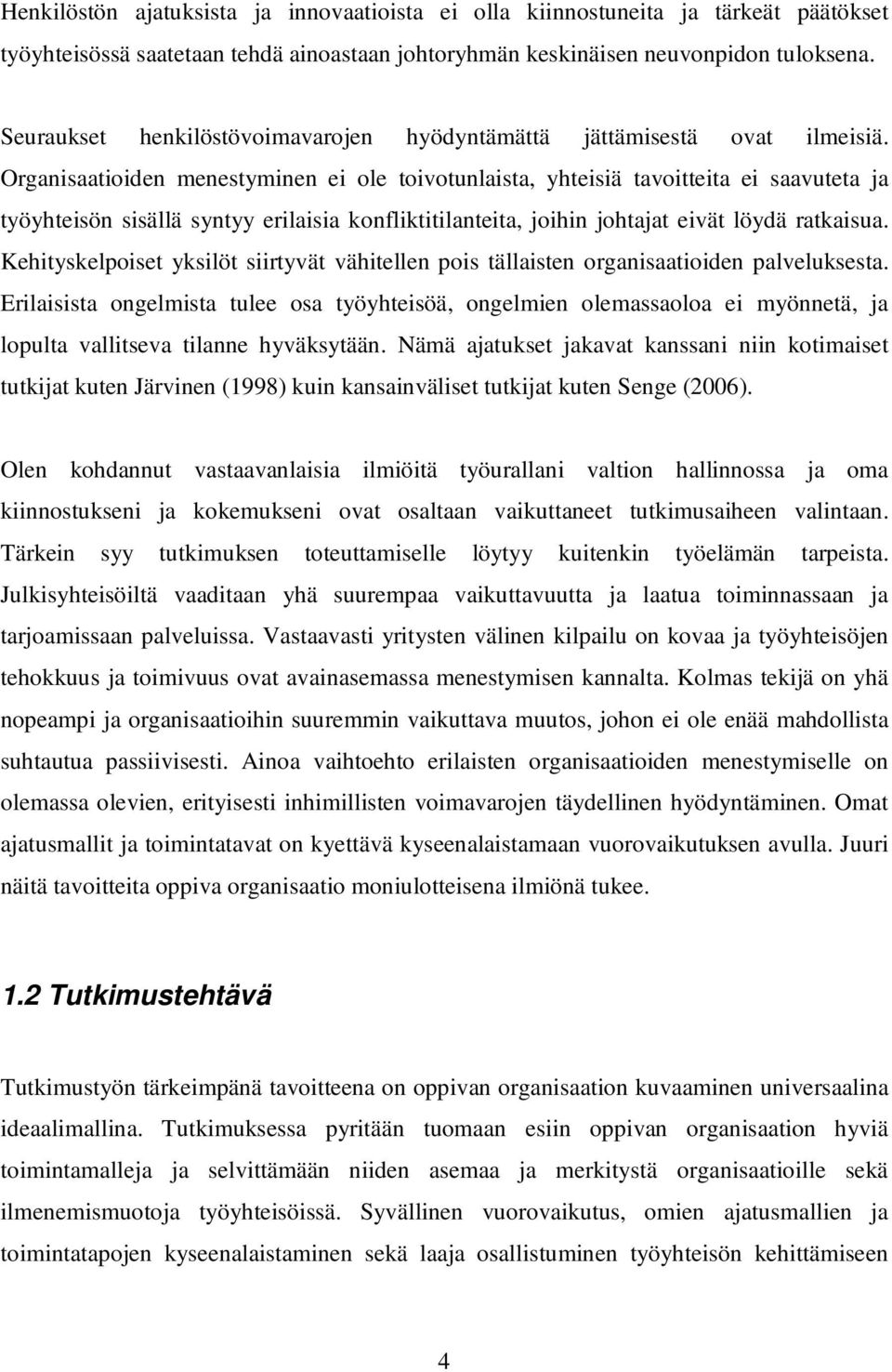Organisaatioiden menestyminen ei ole toivotunlaista, yhteisiä tavoitteita ei saavuteta ja työyhteisön sisällä syntyy erilaisia konfliktitilanteita, joihin johtajat eivät löydä ratkaisua.