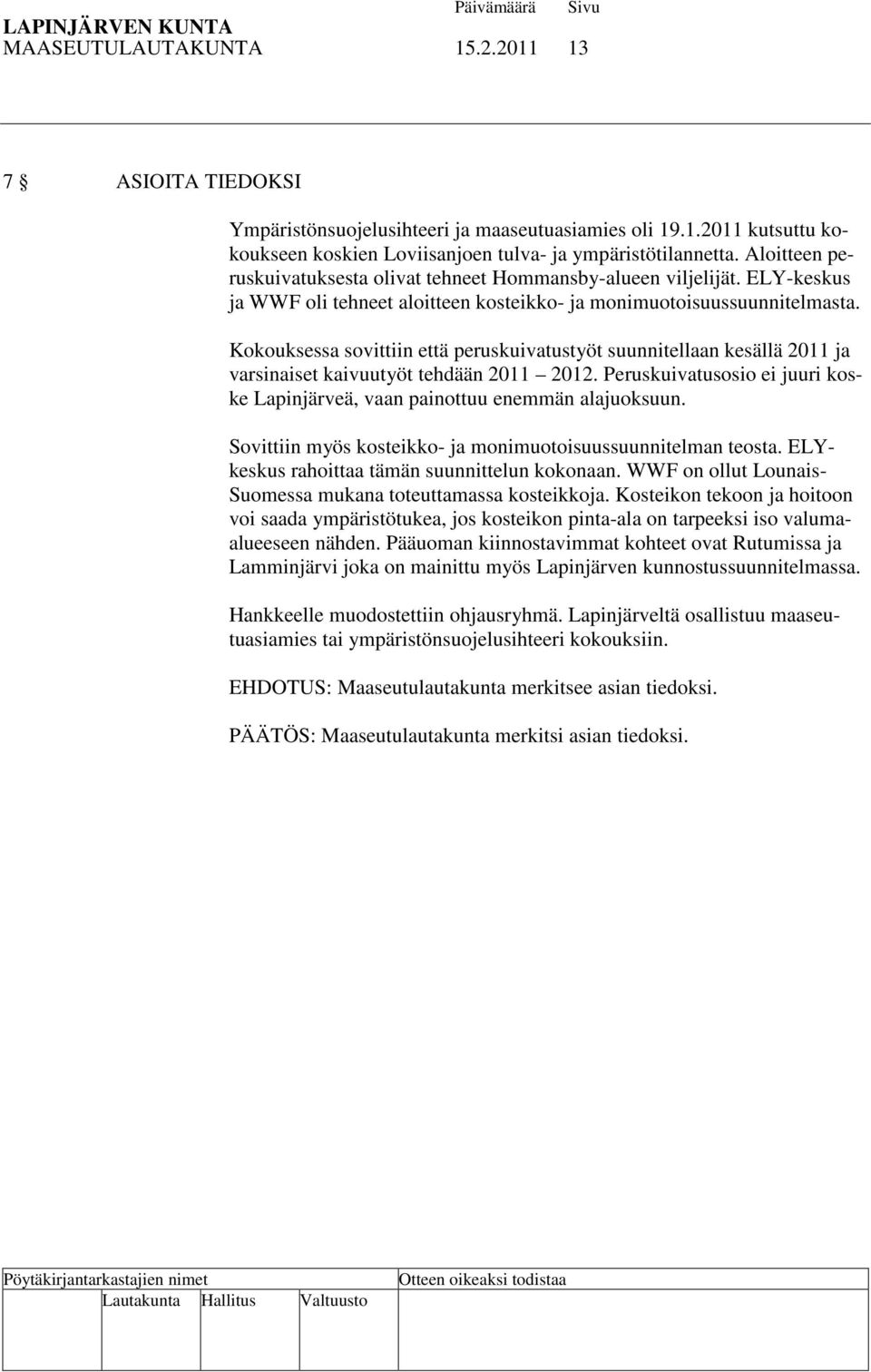 Kokouksessa sovittiin että peruskuivatustyöt suunnitellaan kesällä 2011 ja varsinaiset kaivuutyöt tehdään 2011 2012. Peruskuivatusosio ei juuri koske Lapinjärveä, vaan painottuu enemmän alajuoksuun.