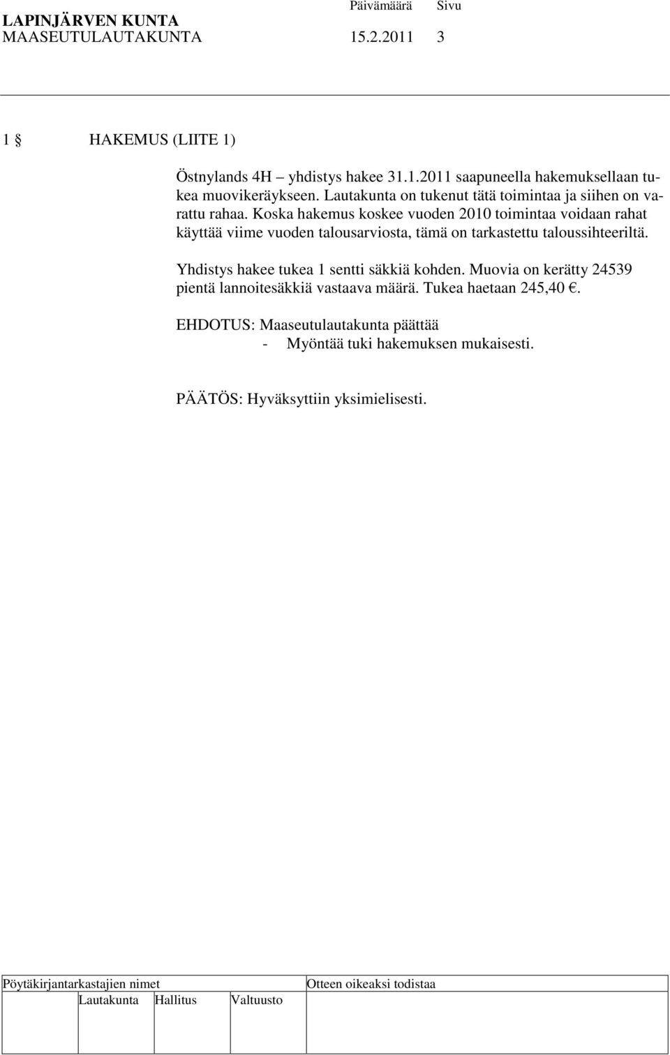 Koska hakemus koskee vuoden 2010 toimintaa voidaan rahat käyttää viime vuoden talousarviosta, tämä on tarkastettu taloussihteeriltä.