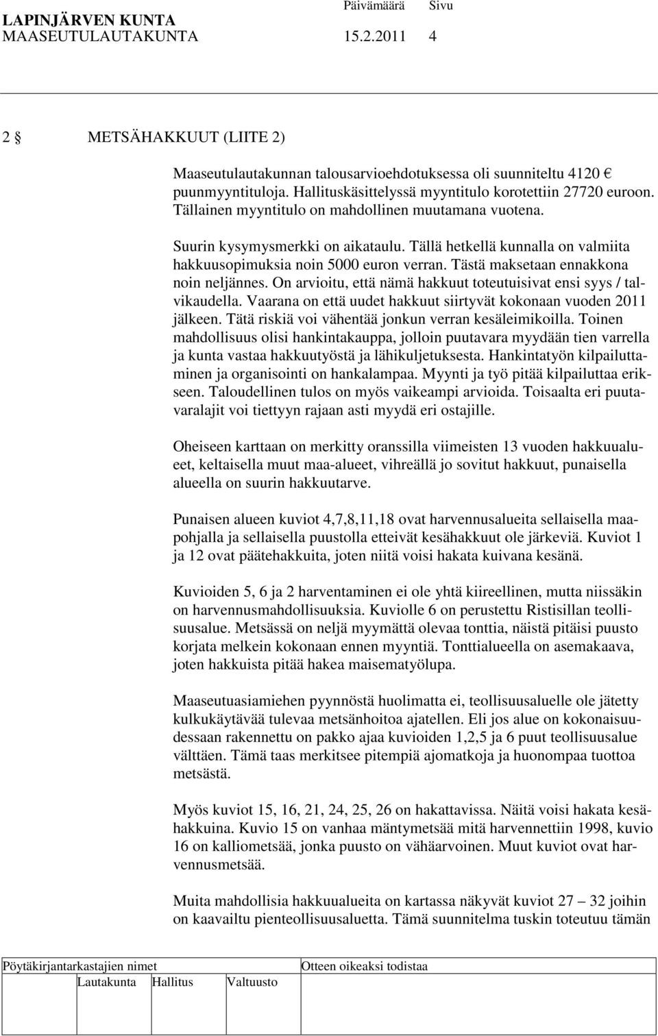 Tästä maksetaan ennakkona noin neljännes. On arvioitu, että nämä hakkuut toteutuisivat ensi syys / talvikaudella. Vaarana on että uudet hakkuut siirtyvät kokonaan vuoden 2011 jälkeen.