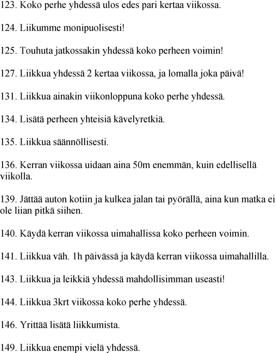 Kerran viikossa uidaan aina 50m enemmän, kuin edellisellä viikolla. 139. Jättää auton kotiin ja kulkea jalan tai pyörällä, aina kun matka ei ole liian pitkä siihen. 140.