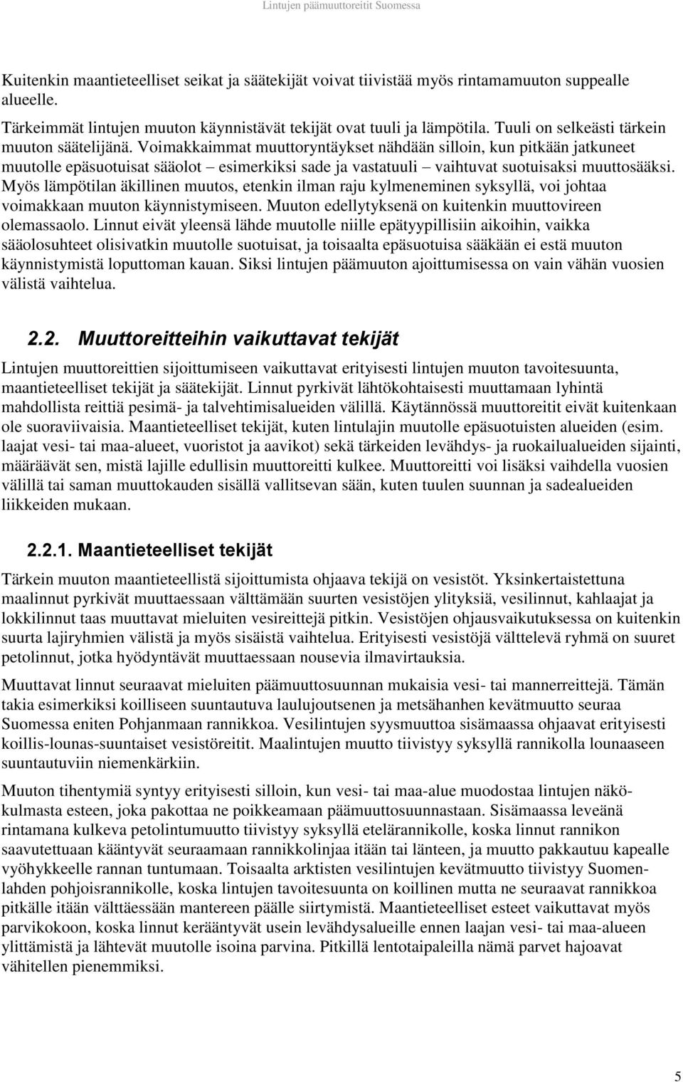 Voimakkaimmat muuttoryntäykset nähdään silloin, kun pitkään jatkuneet muutolle epäsuotuisat sääolot esimerkiksi sade ja vastatuuli vaihtuvat suotuisaksi muuttosääksi.