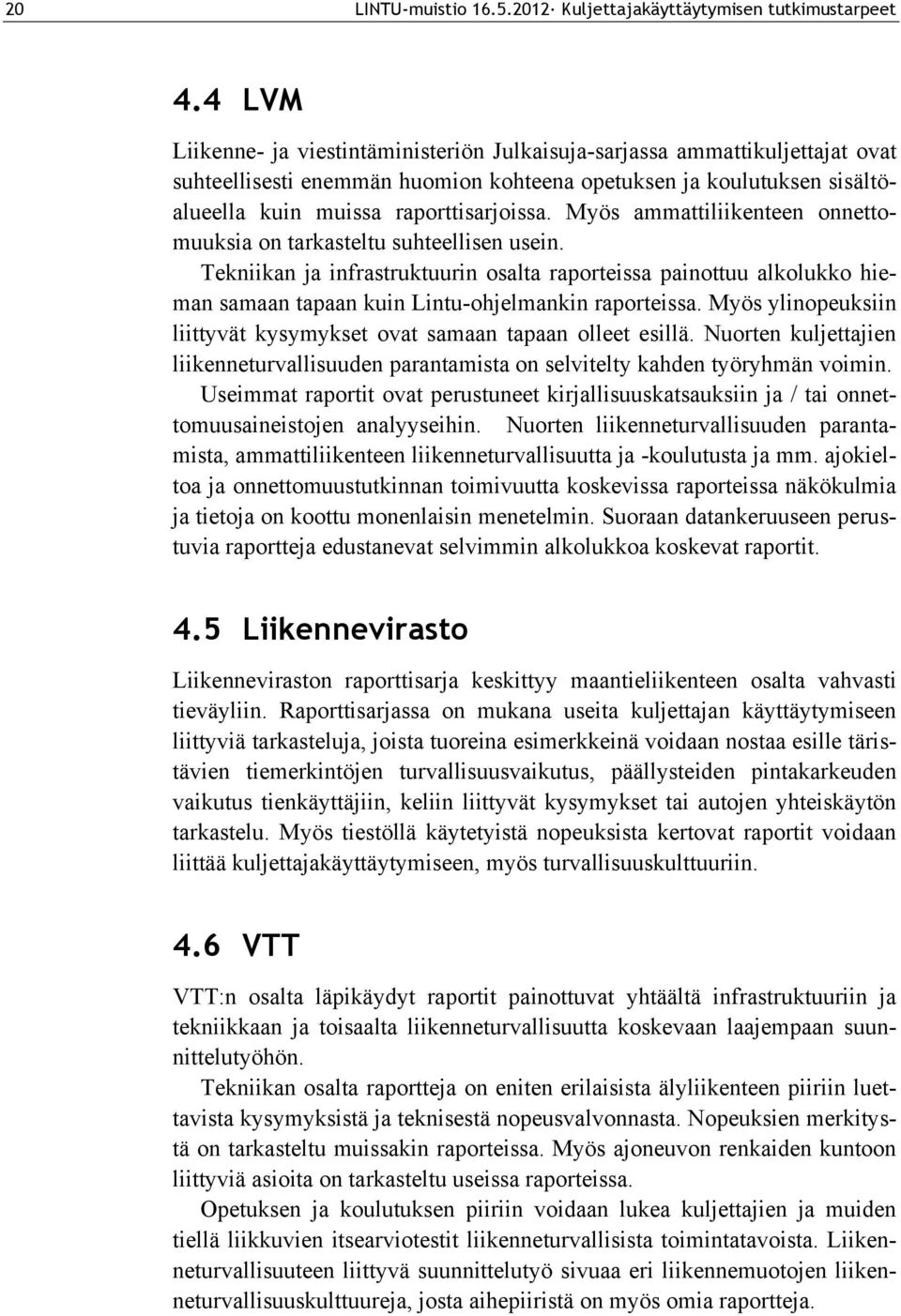 Myös ammattiliikenteen onnettomuuksia on tarkasteltu suhteellisen usein. Tekniikan ja infrastruktuurin osalta raporteissa painottuu alkolukko hieman samaan tapaan kuin Lintu-ohjelmankin raporteissa.