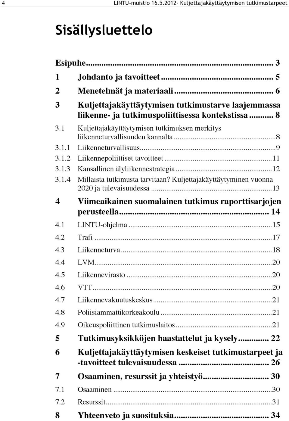 ..9 3.1.2 Liikennepoliittiset tavoitteet...11 3.1.3 Kansallinen älyliikennestrategia...12 3.1.4 Millaista tutkimusta tarvitaan? Kuljettajakäyttäytyminen vuonna 2020 ja tulevaisuudessa.