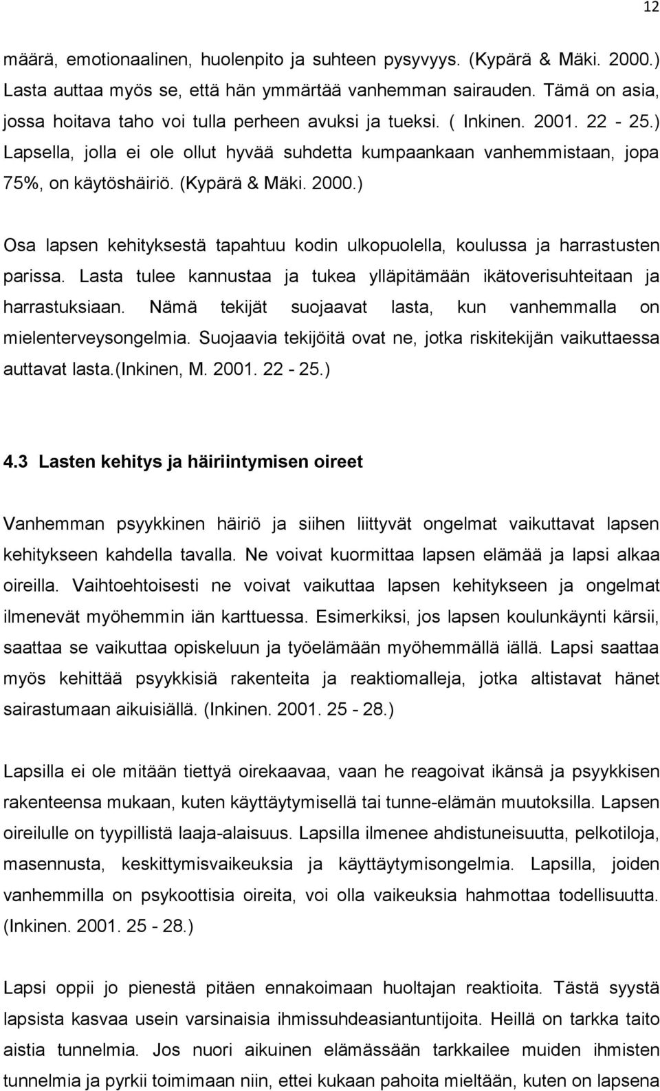 (Kypärä & Mäki. 2000.) Osa lapsen kehityksestä tapahtuu kodin ulkopuolella, koulussa ja harrastusten parissa. Lasta tulee kannustaa ja tukea ylläpitämään ikätoverisuhteitaan ja harrastuksiaan.