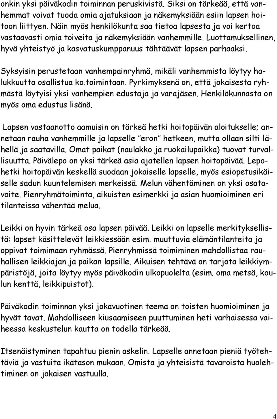 Syksyisin perustetaan vanhempainryhmä, mikäli vanhemmista löytyy halukkuutta osallistua ko.toimintaan. Pyrkimyksenä on, että jokaisesta ryhmästä löytyisi yksi vanhempien edustaja ja varajäsen.