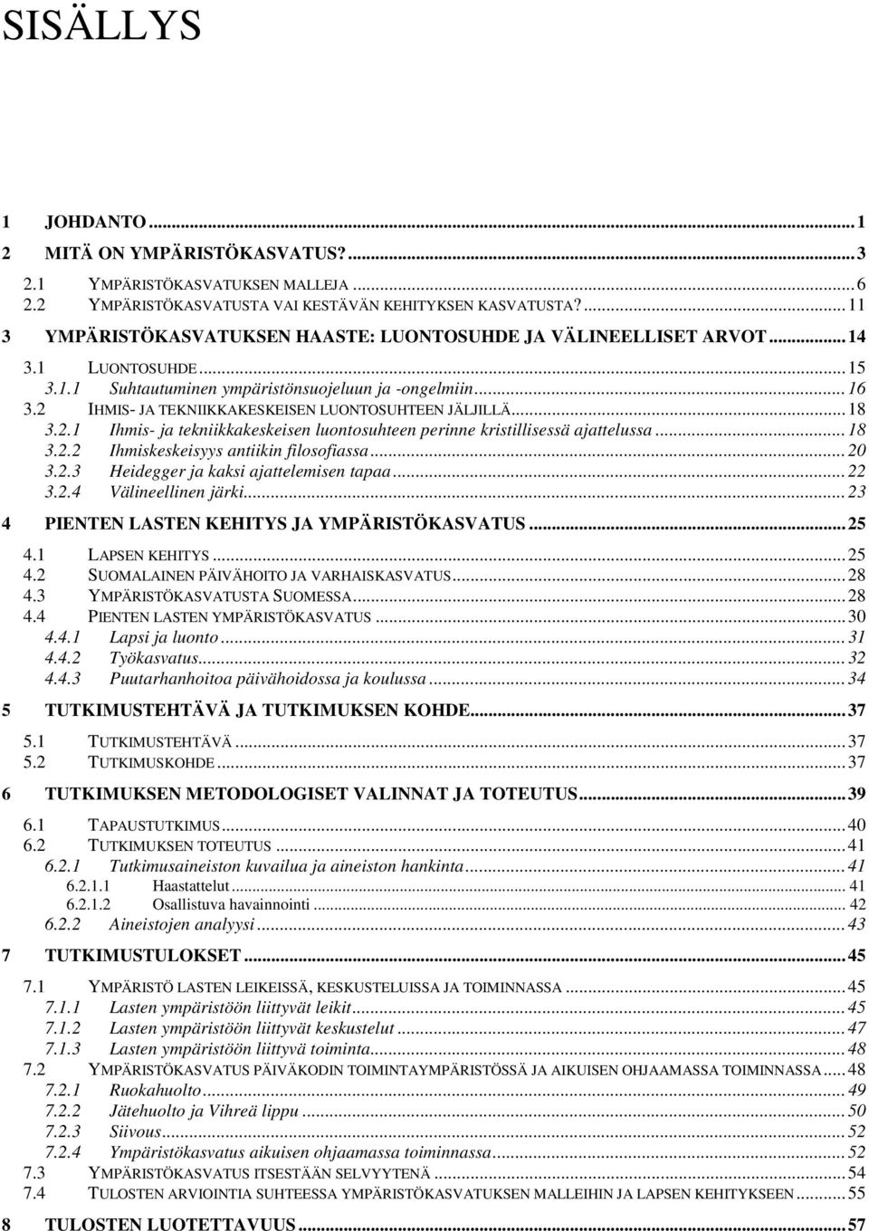 2 IHMIS- JA TEKNIIKKAKESKEISEN LUONTOSUHTEEN JÄLJILLÄ...18 3.2.1 Ihmis- ja tekniikkakeskeisen luontosuhteen perinne kristillisessä ajattelussa...18 3.2.2 Ihmiskeskeisyys antiikin filosofiassa...20 3.