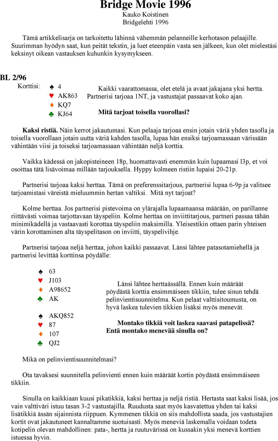 BL 2/96 4 AK863 KQ7 KJ64 Kaikki vaarattomassa, olet etelä ja avaat jakajana yksi hertta. Partnerisi tarjoaa 1NT, ja vastustajat passaavat koko ajan. Mitä tarjoat toisella vuorollasi? Kaksi ristiä.