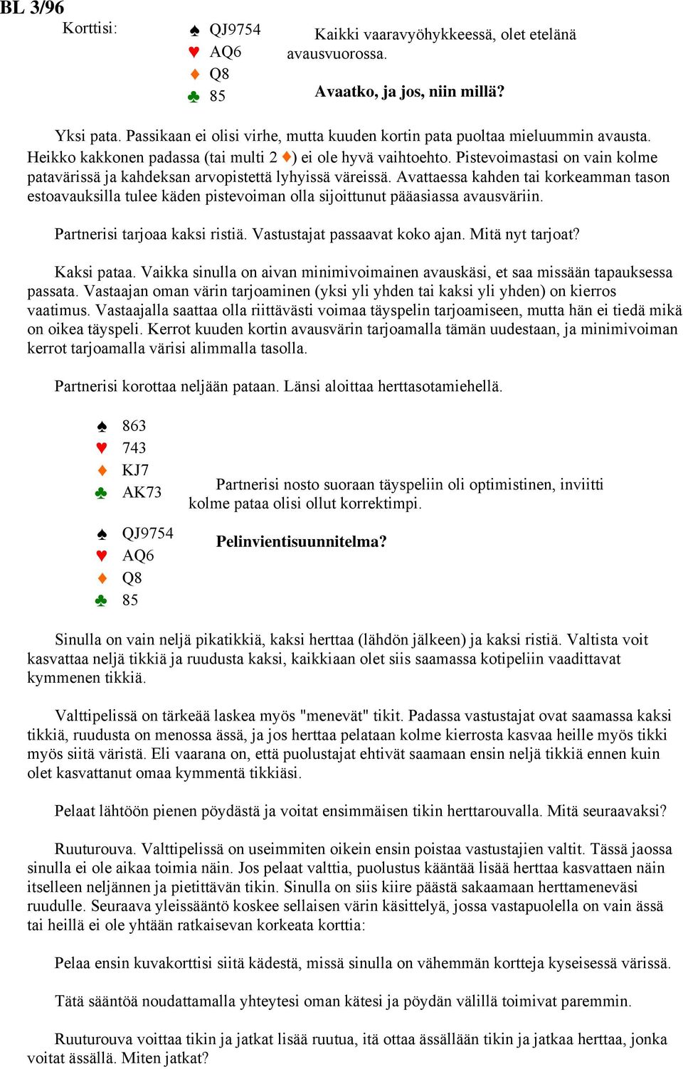 Avattaessa kahden tai korkeamman tason estoavauksilla tulee käden pistevoiman olla sijoittunut pääasiassa avausväriin. Partnerisi tarjoaa kaksi ristiä. Vastustajat passaavat koko ajan.