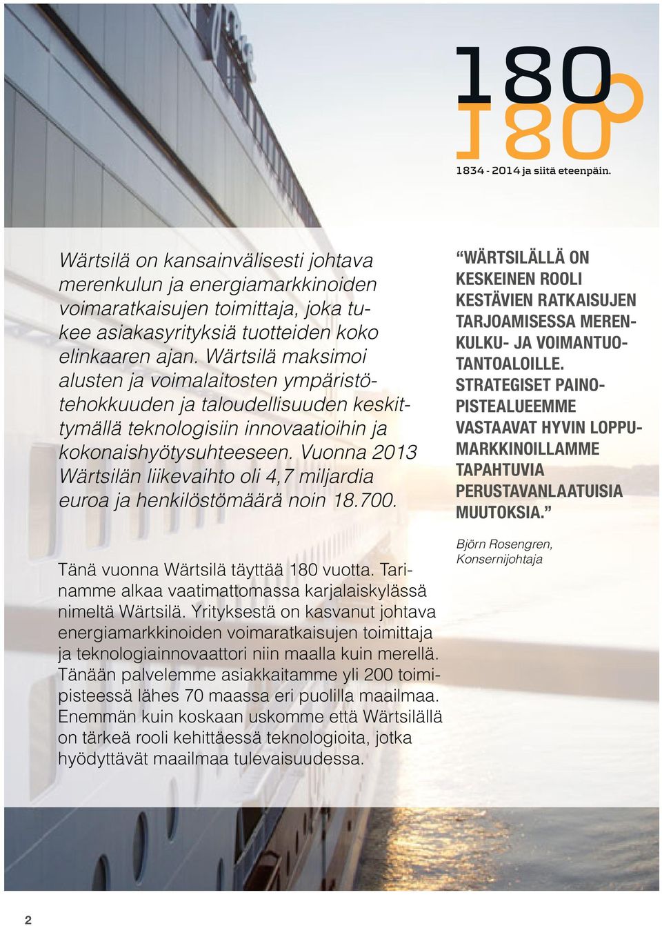 Vuonna 2013 Wärtsilän liikevaihto oli 4,7 miljardia euroa ja henkilöstömäärä noin 18.700. Tänä vuonna Wärtsilä täyttää 180 vuotta. Tarinamme alkaa vaatimattomassa karjalaiskylässä nimeltä Wärtsilä.