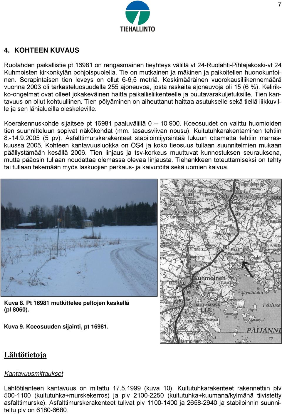 Keskimääräinen vuorokausiliikennemäärä vuonna 2003 oli tarkasteluosuudella 255 ajoneuvoa, josta raskaita ajoneuvoja oli 15 (6 %).