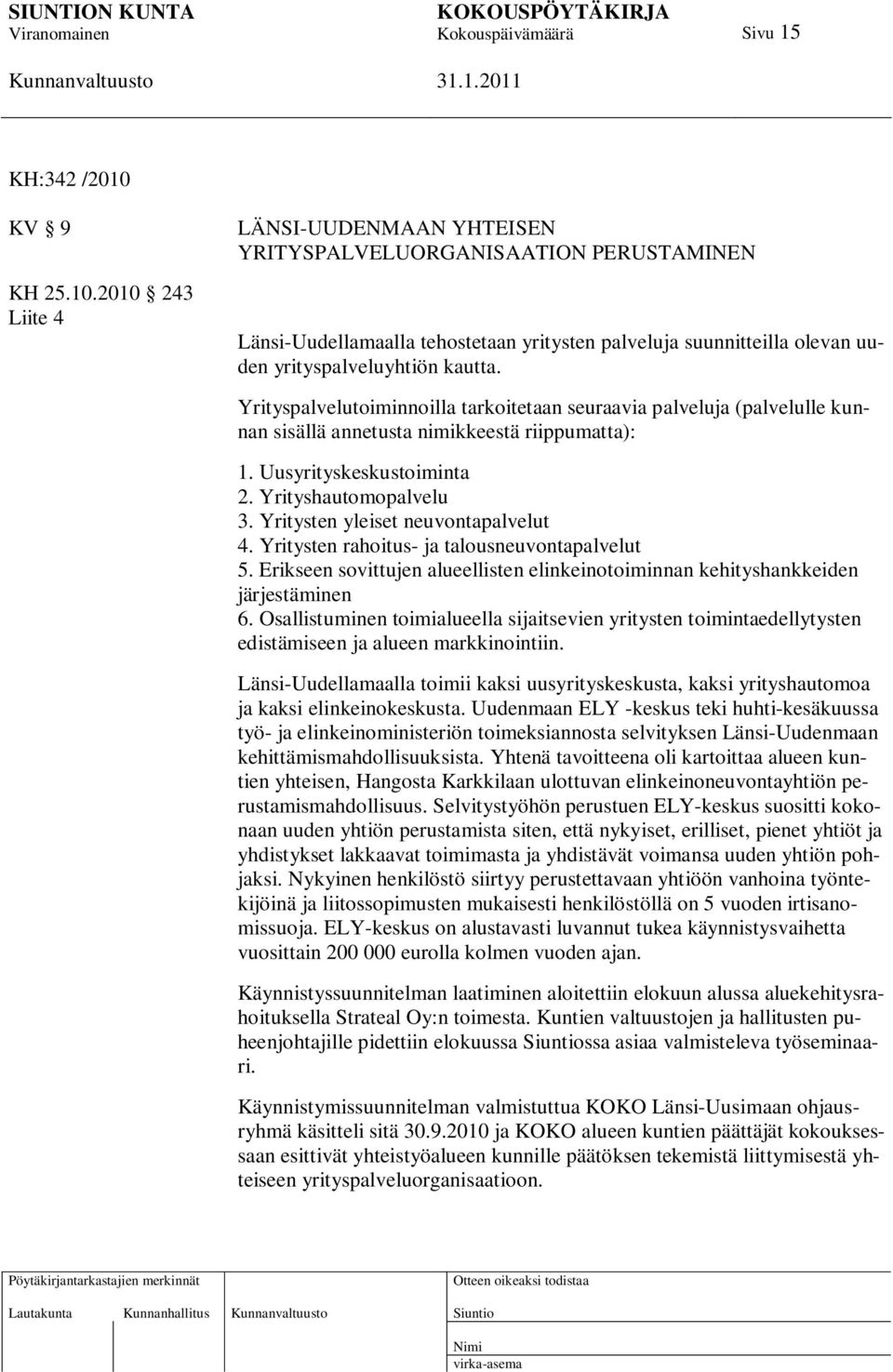 2010 243 Liite 4 LÄNSI-UUDENMAAN YHTEISEN YRITYSPALVELUORGANISAATION PERUSTAMINEN Länsi-Uudellamaalla tehostetaan yritysten palveluja suunnitteilla olevan uuden yrityspalveluyhtiön kautta.