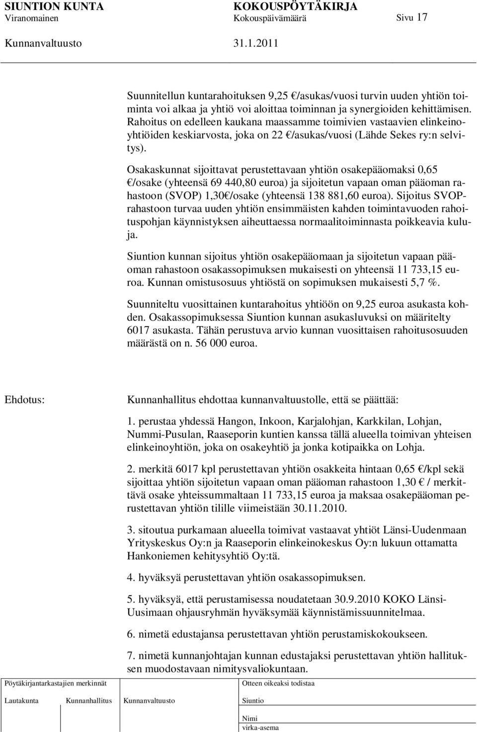 Osakaskunnat sijoittavat perustettavaan yhtiön osakepääomaksi 0,65 /osake (yhteensä 69 440,80 euroa) ja sijoitetun vapaan oman pääoman rahastoon (SVOP) 1,30 /osake (yhteensä 138 881,60 euroa).