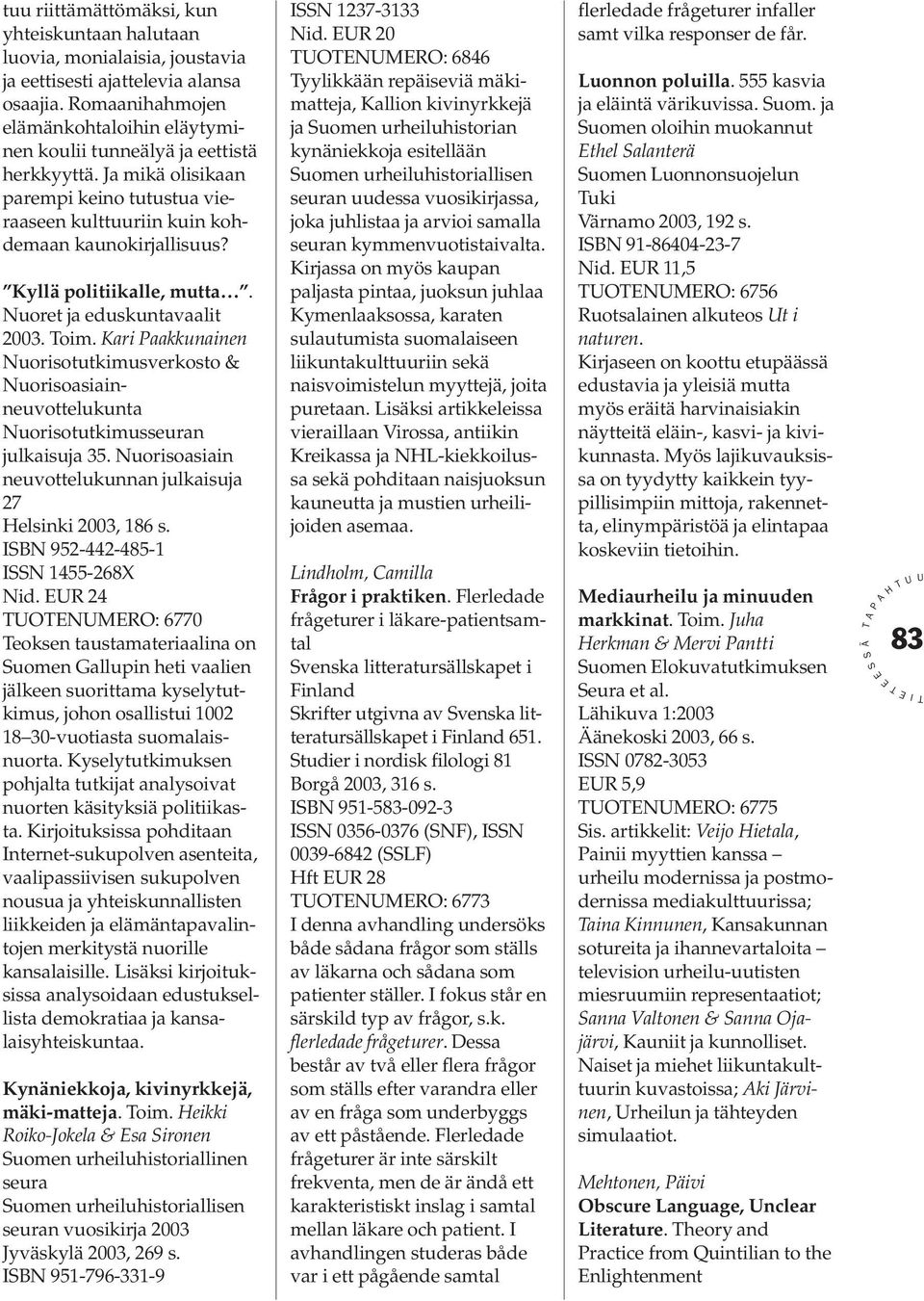 Kyllä politiikalle, mutta. Nuoret ja eduskuntavaalit 2003. oim. Kari aakkunainen Nuorisotutkimusverkosto & Nuorisoasiainneuvottelukunta Nuorisotutkimusseuran julkaisuja 35.