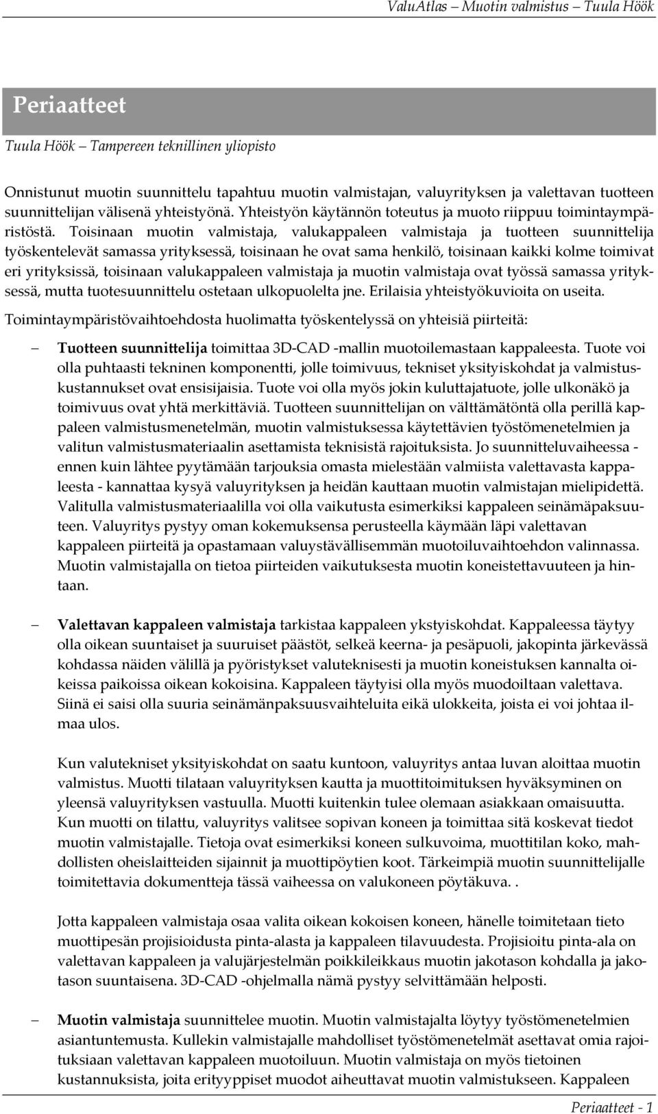 Toisinaan muotin valmistaja, valukappaleen valmistaja ja tuotteen suunnittelija työskentelevät samassa yrityksessä, toisinaan he ovat sama henkilö, toisinaan kaikki kolme toimivat eri yrityksissä,