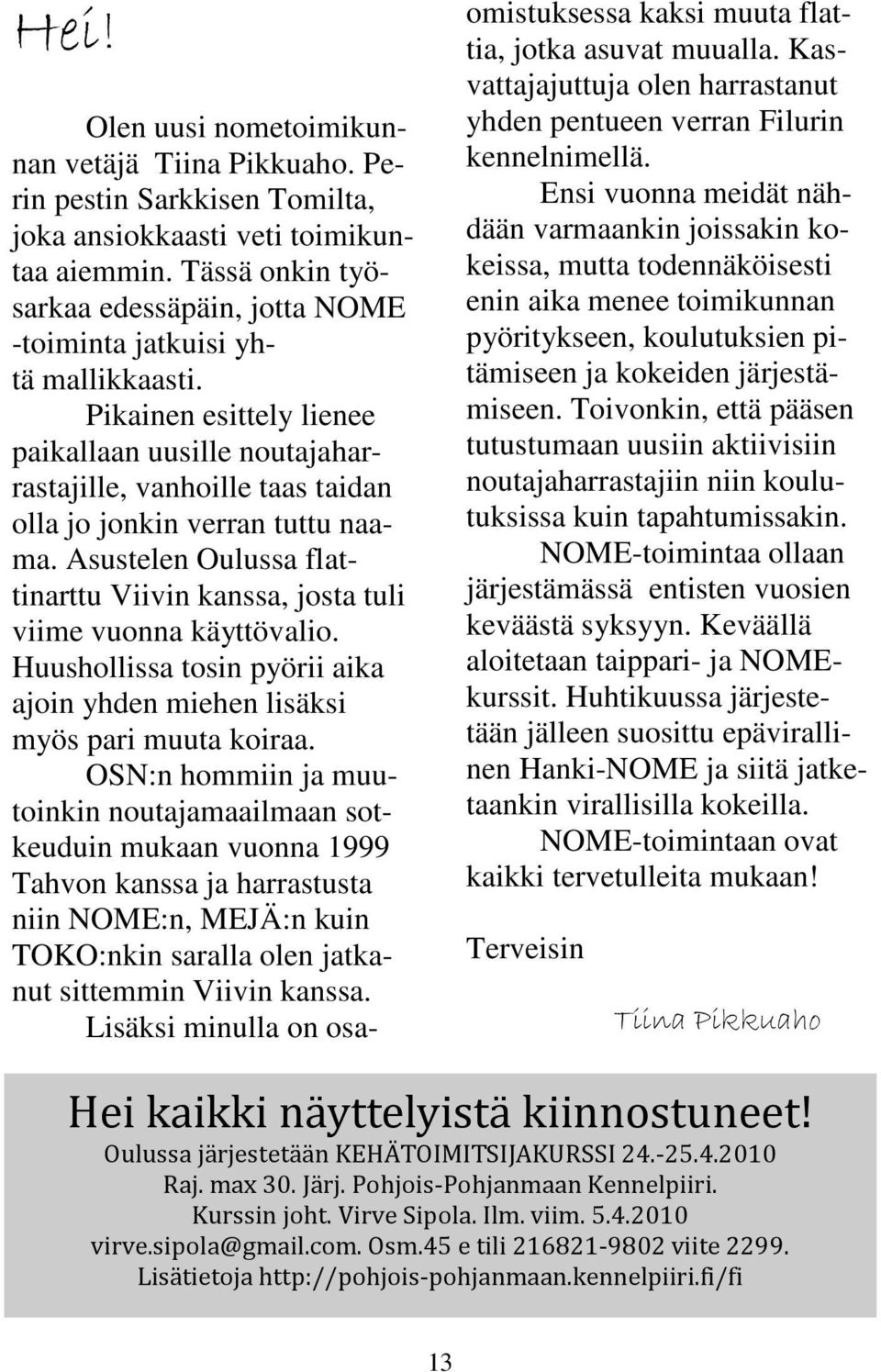 Pikainen esittely lienee paikallaan uusille noutajaharrastajille, vanhoille taas taidan olla jo jonkin verran tuttu naama.