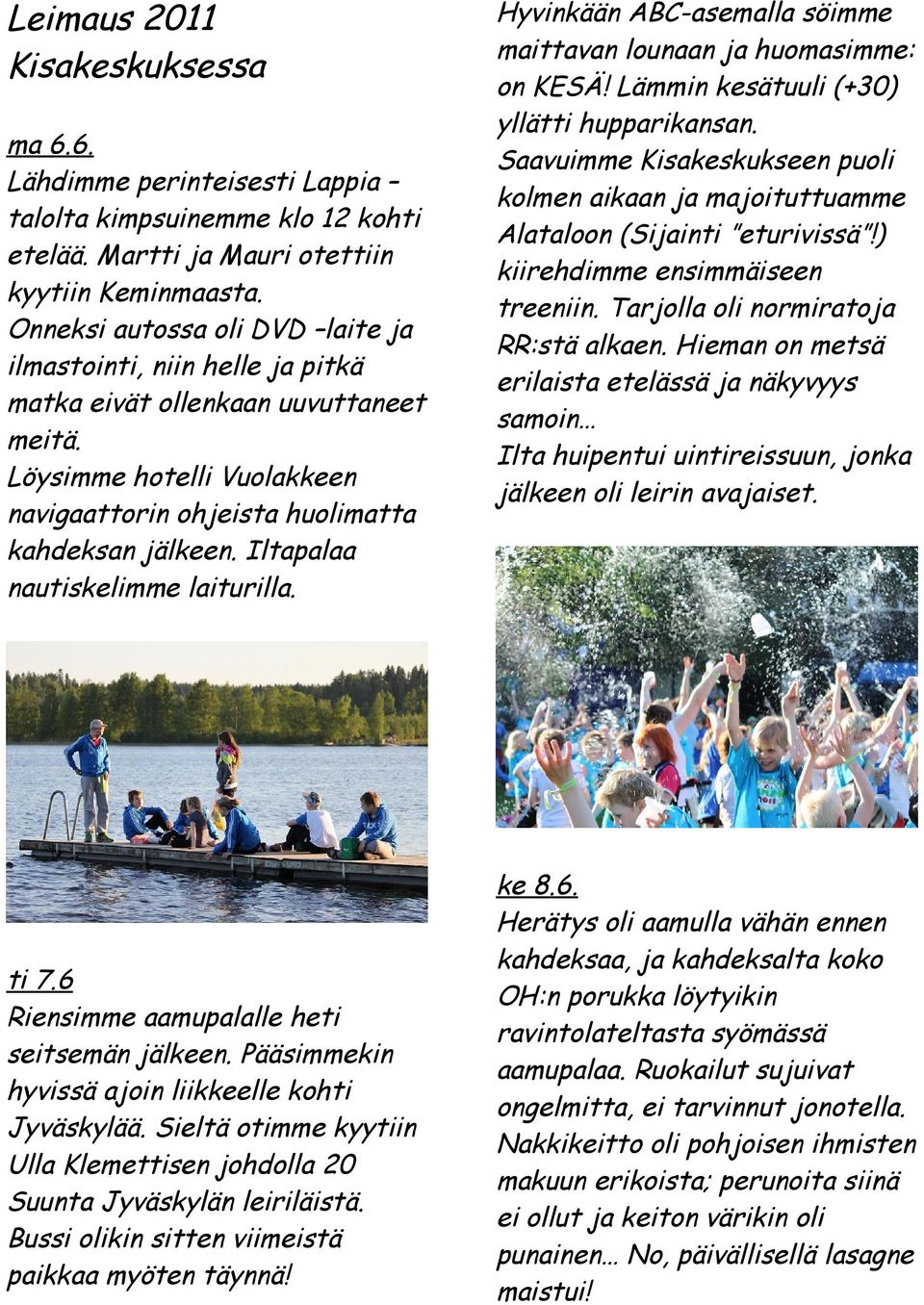 Iltapalaa nautiskelimme laiturilla. ti 7.6 Riensimme aamupalalle heti seitsemän jälkeen. Pääsimmekin hyvissä ajoin liikkeelle kohti Jyväskylää.