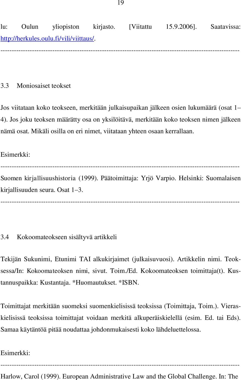 Jos joku teoksen määrätty osa on yksilöitävä, merkitään koko teoksen nimen jälkeen nämä osat. Mikäli osilla on eri nimet, viitataan yhteen osaan kerrallaan. Suomen kirjallisuushistoria (1999).