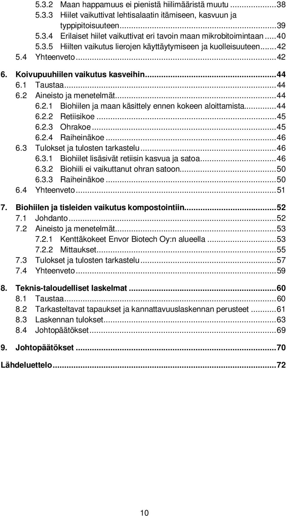 .. 44 6.2.2 Retiisikoe... 45 6.2.3 Ohrakoe... 45 6.2.4 Raiheinäkoe... 46 6.3 Tulokset ja tulosten tarkastelu... 46 6.3.1 Biohiilet lisäsivät retiisin kasvua ja satoa... 46 6.3.2 Biohiili ei vaikuttanut ohran satoon.