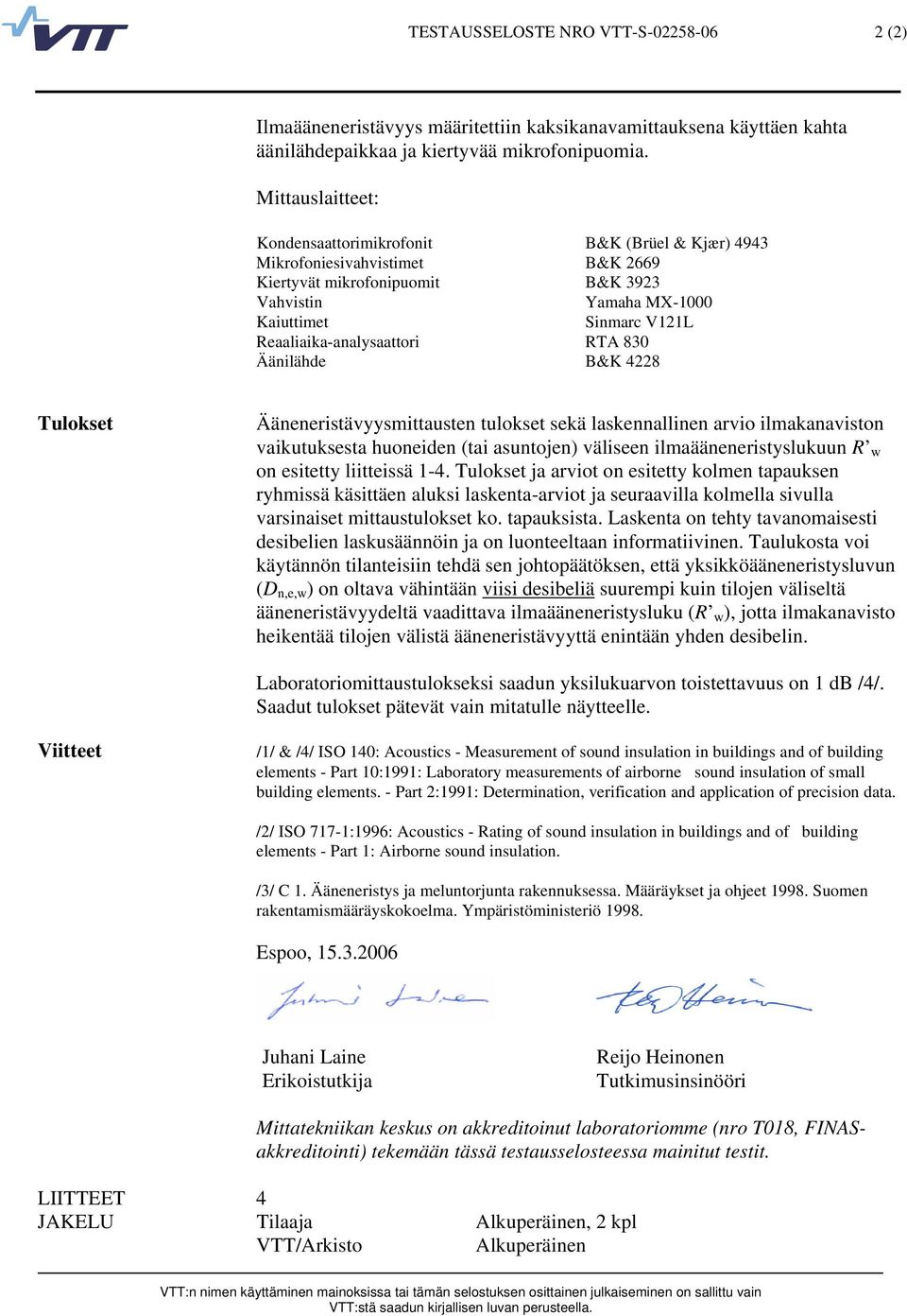 Reaaliaika-analysaattori RTA 8 Äänilähde B&K 4228 Tulokset Ääneneristävyysmittausten tulokset sekä laskennallinen arvio ilmakanaviston vaikutuksesta huoneiden (tai asuntojen) väliseen