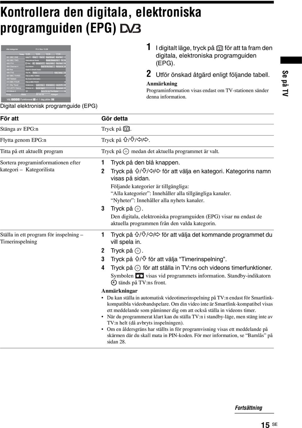 Flytta genom EPG:n Tryck på F/f/G/g. Titta på ett aktuellt program Tryck på medan det aktuella programmet är valt.