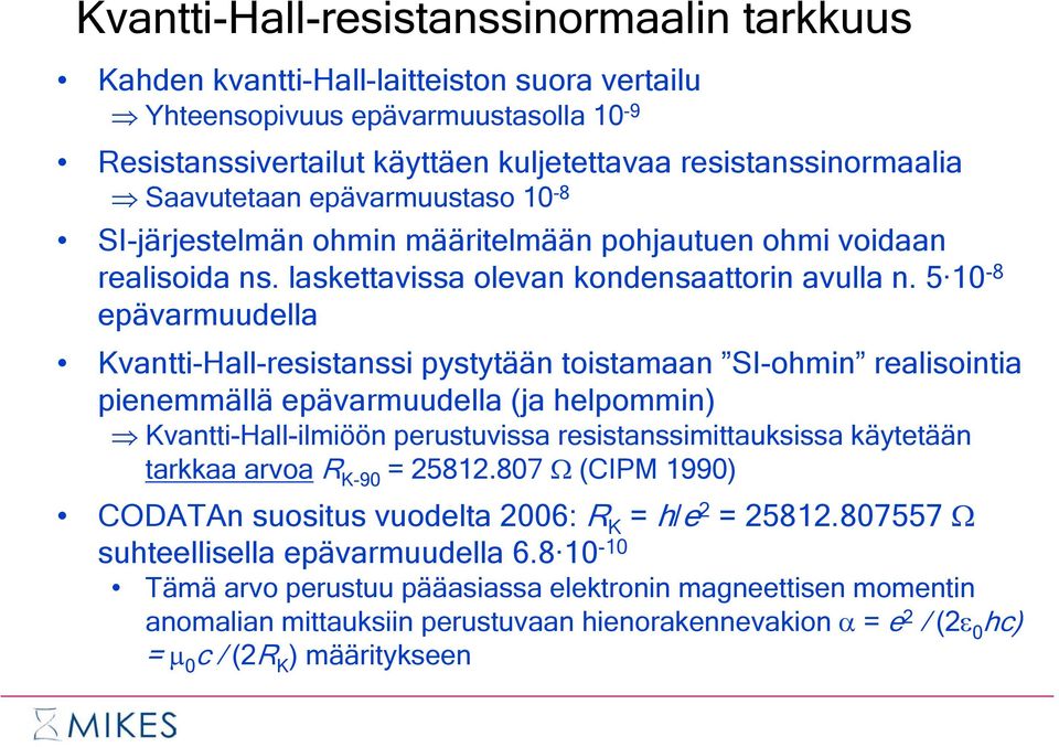 5 10-8 epävarmuudella Kvantti-Hall-resistanssi pystytään toistamaan SI-ohmin realisointia pienemmällä epävarmuudella (ja helpommin) Kvantti-Hall-ilmiöön perustuvissa resistanssimittauksissa käytetään