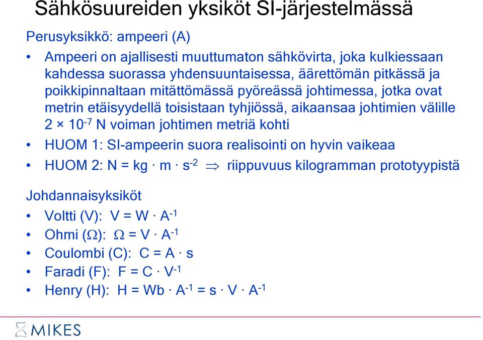 aikaansaa johtimien välille 2 10-7 N voiman johtimen metriä kohti HUOM 1: SI-ampeerin suora realisointi on hyvin vaikeaa HUOM 2: N = kg m s -2 riippuvuus