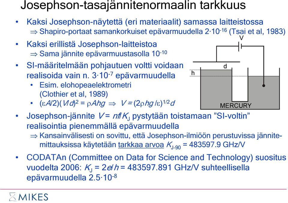 elohopeaelektrometri (Clothier et al, 1989) (εa/2)(v/d) 2 = ρahg V = (2ρhg /ε) 1/2 d Josephson-jännite V = nf/k J pystytään toistamaan SI-voltin realisointia pienemmällä epävarmuudella