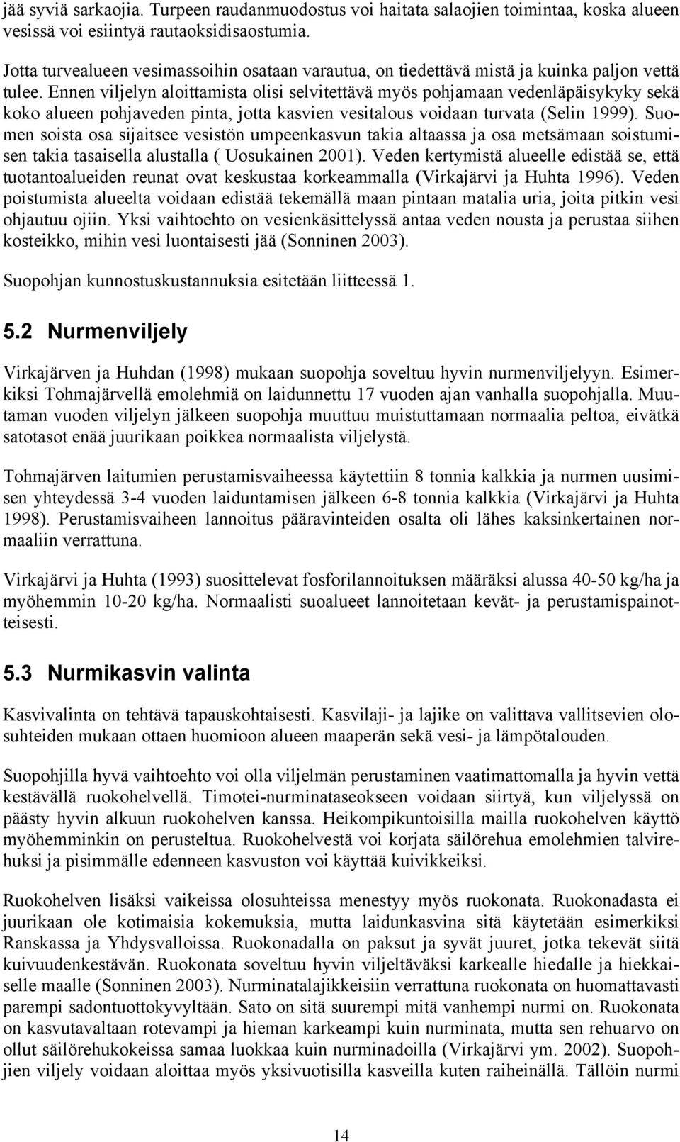 Ennen viljelyn aloittamista olisi selvitettävä myös pohjamaan vedenläpäisykyky sekä koko alueen pohjaveden pinta, jotta kasvien vesitalous voidaan turvata (Selin 1999).