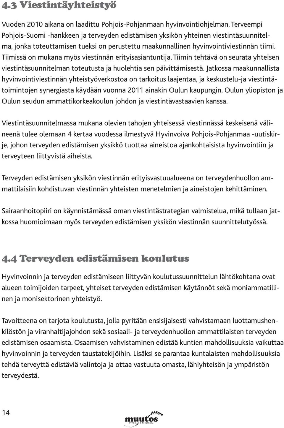 Tiimin tehtävä on seurata yhteisen viestintäsuunnitelman toteutusta ja huolehtia sen päivittämisestä.