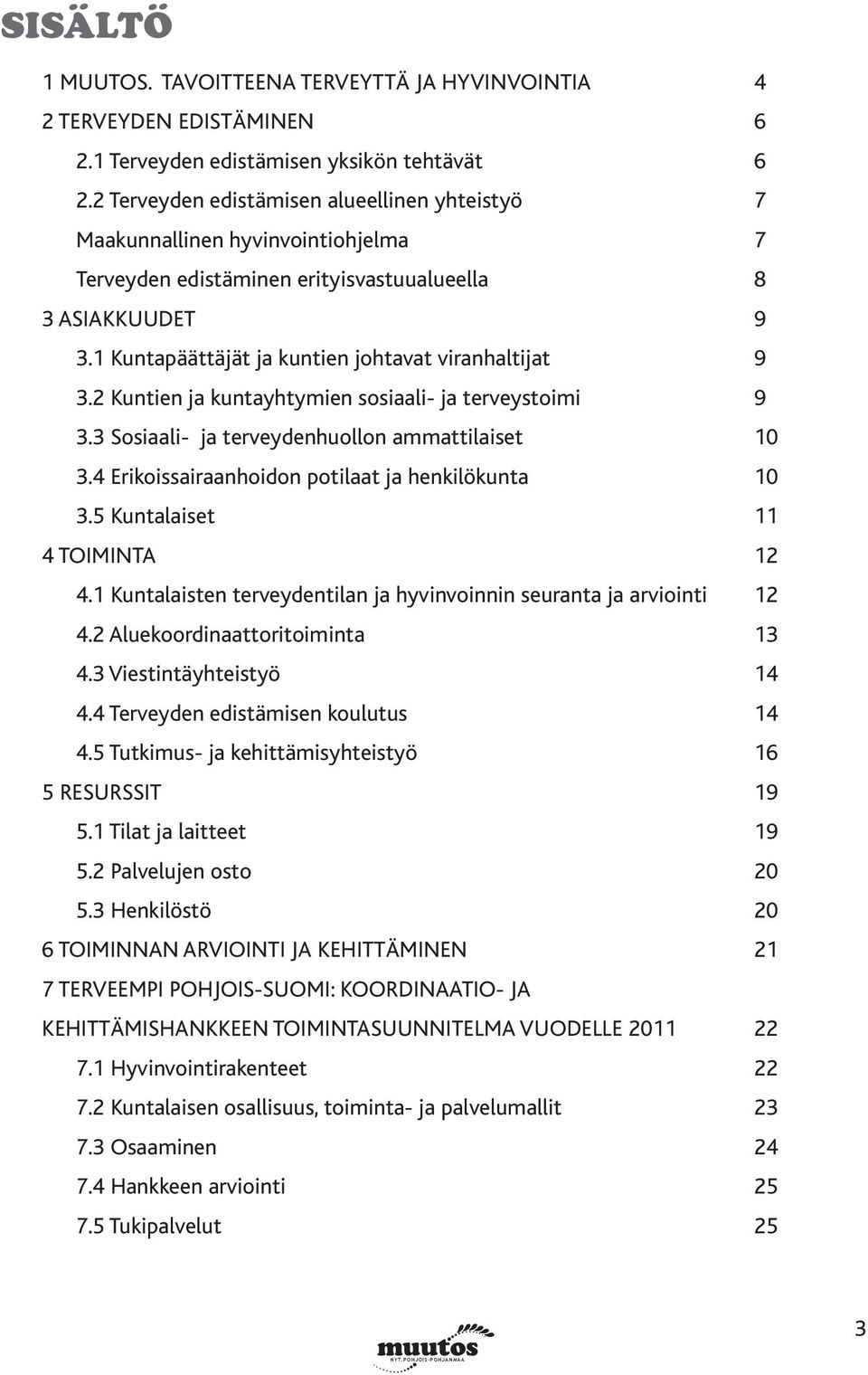1 Kuntapäättäjät ja kuntien johtavat viranhaltijat 9 3.2 Kuntien ja kuntayhtymien sosiaali- ja terveystoimi 9 3.3 Sosiaali- ja terveydenhuollon ammattilaiset 10 3.