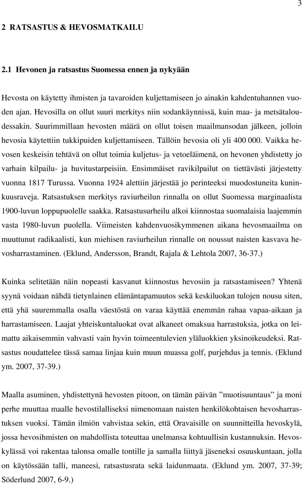 Suurimmillaan hevosten määrä on ollut toisen maailmansodan jälkeen, jolloin hevosia käytettiin tukkipuiden kuljettamiseen. Tällöin hevosia oli yli 400 000.