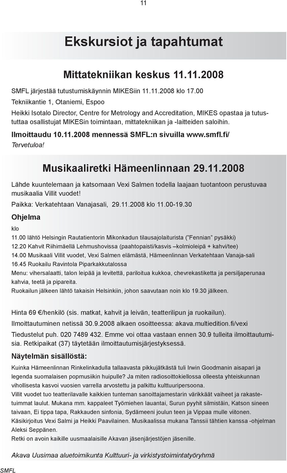 saloihin. Ilmoittaudu 10.11.2008 mennessä :n sivuilla www.smfl.fi/ Tervetuloa! Musikaaliretki Hämeenlinnaan 29.11.2008 Lähde kuuntelemaan ja katsomaan Vexi Salmen todella laajaan tuotantoon perustuvaa musikaalia Villit vuodet!