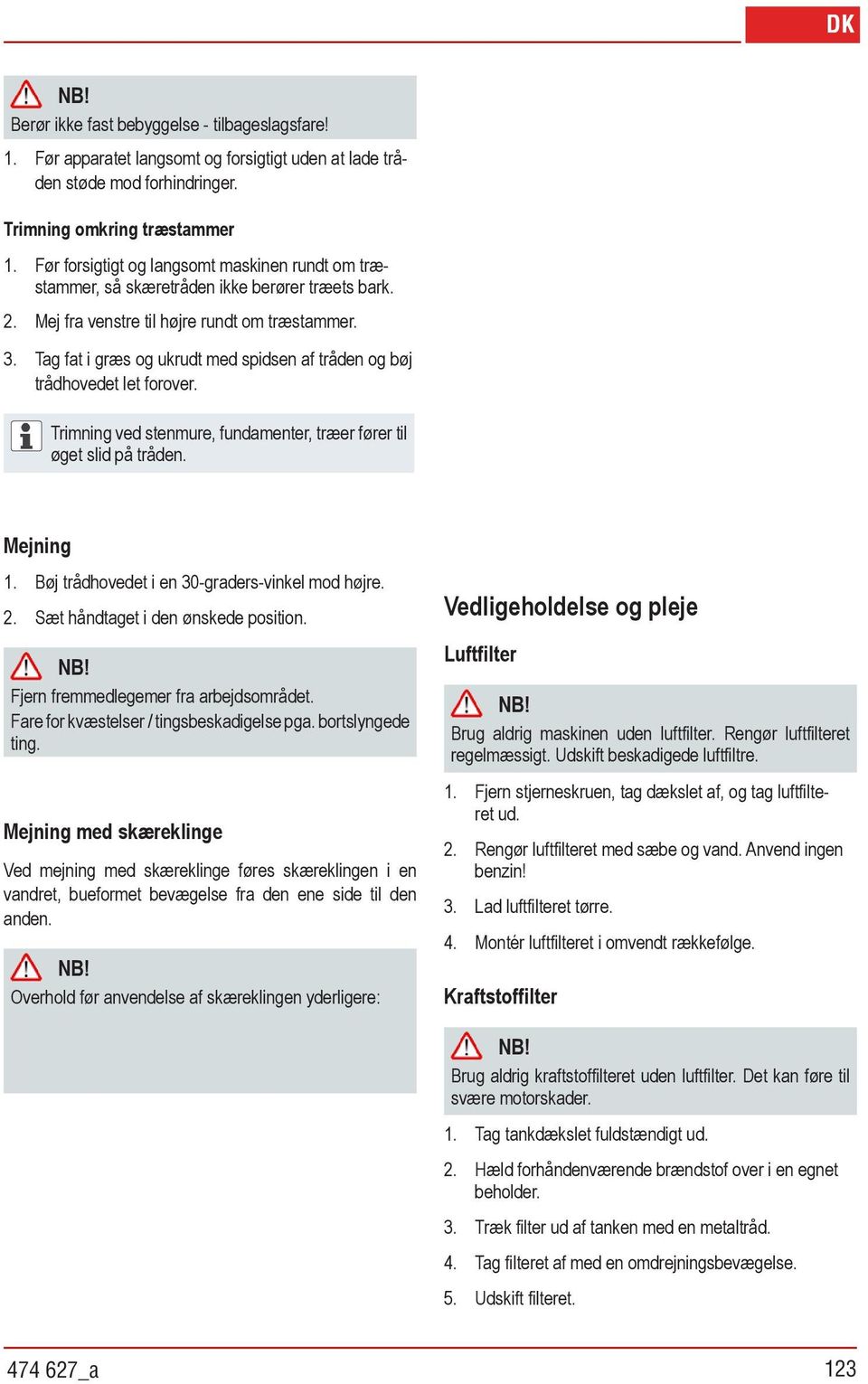 Tag fat i græs og ukrudt med spidsen af tråden og bøj trådhovedet let forover. Mejning Trimning ved stenmure, fundamenter, træer fører til øget slid på tråden. 1.