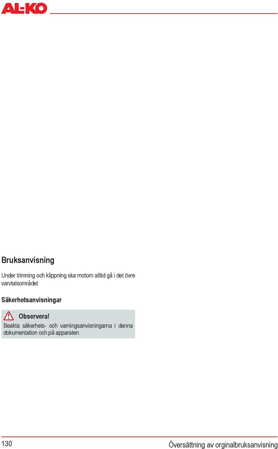 Motorn startar inte: Ställ startklaffen i position "RUN" Dra i startsnöret 5 gånger Startar fortfarande inte motorn: Vänta 5 minuter och prova igen med intryckt gasspak.