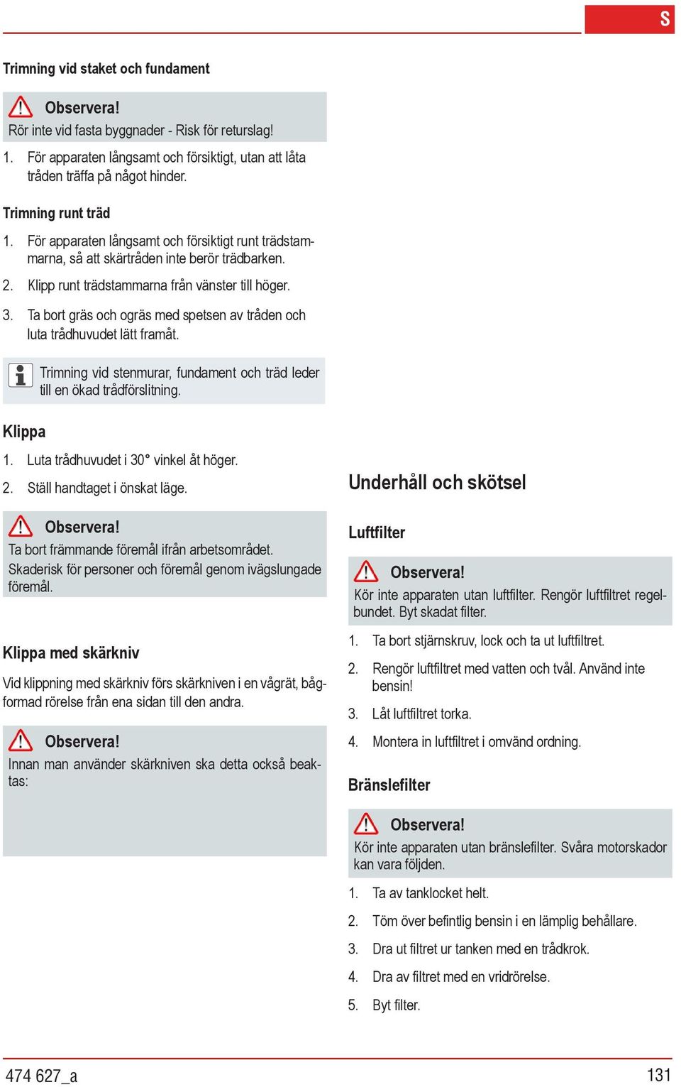 Ta bort gräs och ogräs med spetsen av tråden och luta trådhuvudet lätt framåt. Klippa Trimning vid stenmurar, fundament och träd leder till en ökad trådförslitning. 1.