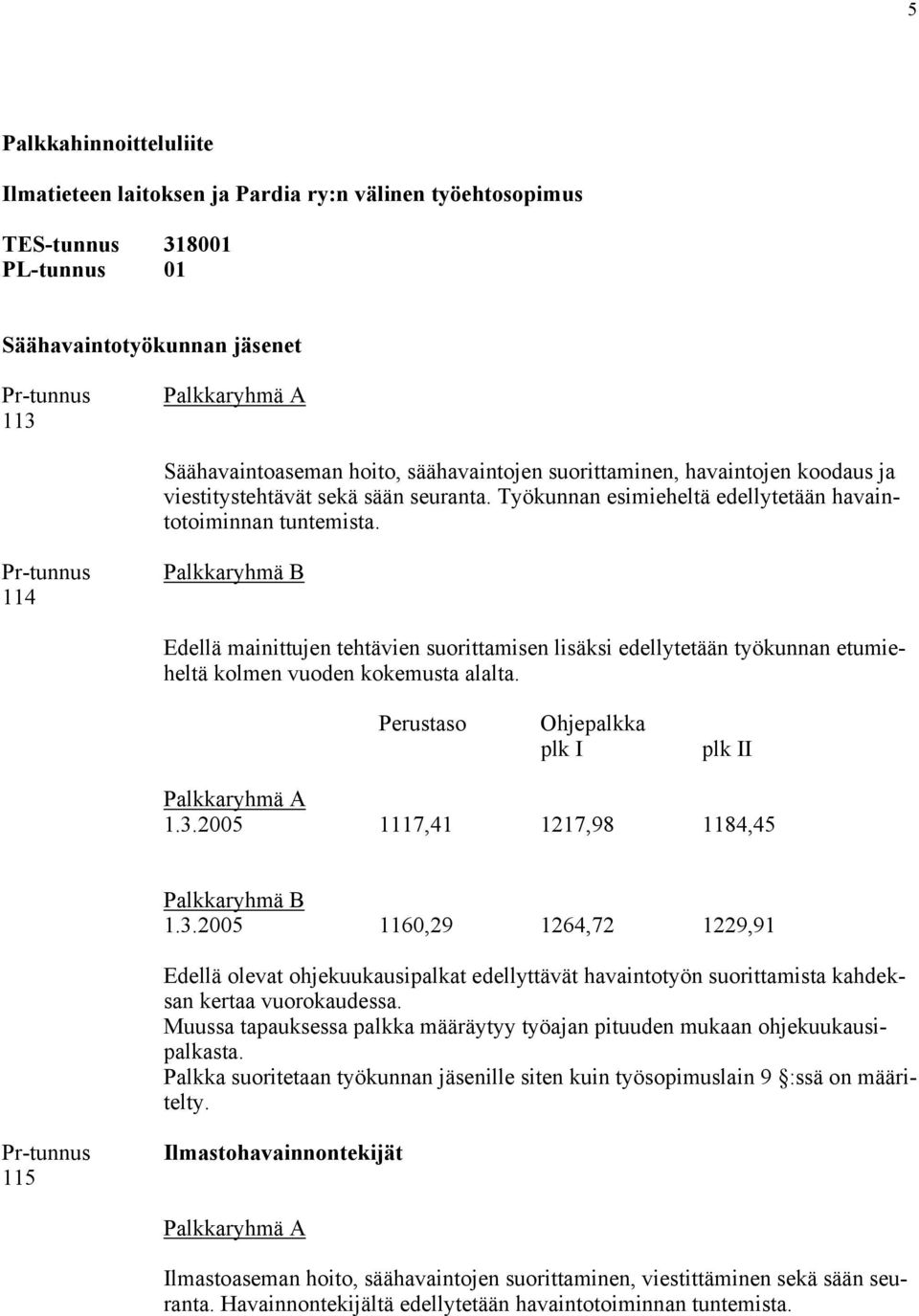 114 Palkkaryhmä B Edellä mainittujen tehtävien suorittamisen lisäksi edellytetään työkunnan etumieheltä kolmen vuoden kokemusta alalta. Perustaso Ohjepalkka plk I plk II Palkkaryhmä A 1.3.